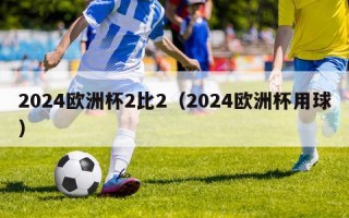 2024欧洲杯2比2（2024欧洲杯用球）