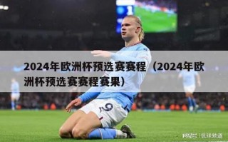 2024年欧洲杯预选赛赛程（2024年欧洲杯预选赛赛程赛果）