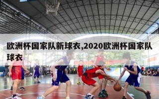 欧洲杯国家队新球衣,2020欧洲杯国家队球衣