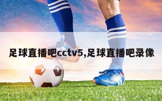 足球直播吧cctv5,足球直播吧录像