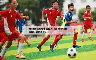 2024欧洲杯完整赛程表（2024欧洲杯赛程时间表几点）