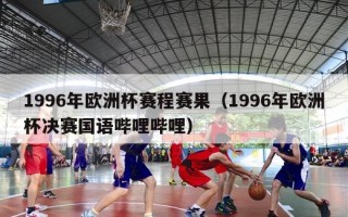 1996年欧洲杯赛程赛果（1996年欧洲杯决赛国语哔哩哔哩）