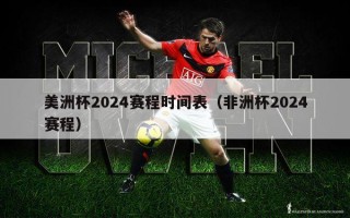 美洲杯2024赛程时间表（非洲杯2024赛程）