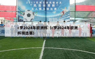 c罗2024年欧洲杯（c罗2024年欧洲杯预选赛）