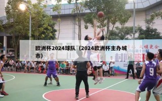 欧洲杯2024球队（2024欧洲杯主办城市）