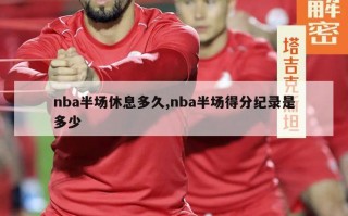 nba半场休息多久,nba半场得分纪录是多少