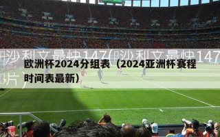 欧洲杯2024分组表（2024亚洲杯赛程时间表最新）