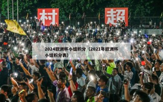 2024欧洲杯小组积分（2021年欧洲杯小组积分表）