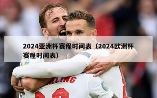 2024亚洲杯赛程时间表（2024欧洲杯赛程时间表）