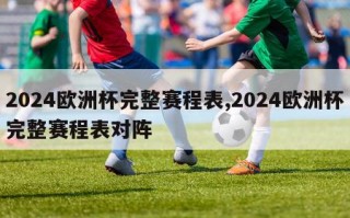 2024欧洲杯完整赛程表,2024欧洲杯完整赛程表对阵