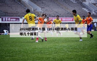 2024欧洲杯八强（2024欧洲杯八强是哪几个国家）