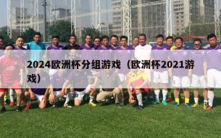 2024欧洲杯分组游戏（欧洲杯2021游戏）