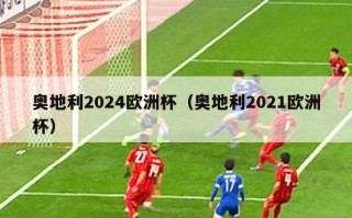 奥地利2024欧洲杯（奥地利2021欧洲杯）