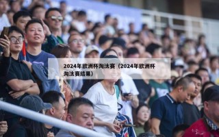 2024年欧洲杯淘汰赛（2024年欧洲杯淘汰赛结果）