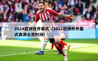 2024欧洲杯开幕式（2021欧洲杯开幕式表演北京时间）