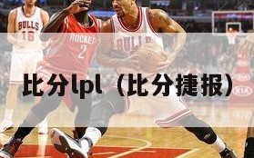 比分lpl（比分捷报）