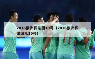 2016欧洲杯法国10号（2016欧洲杯法国队10号）