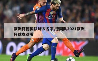 欧洲杯德国队球衣名字,德国队2021欧洲杯球衣难看