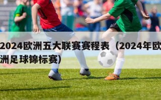 2024欧洲五大联赛赛程表（2024年欧洲足球锦标赛）