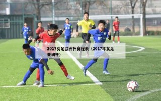 2017女足欧洲杯赛程表（2017年女足亚洲杯）