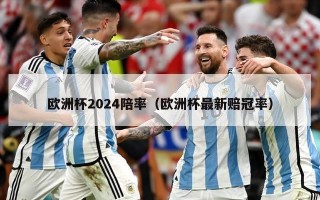 欧洲杯2024陪率（欧洲杯最新赔冠率）