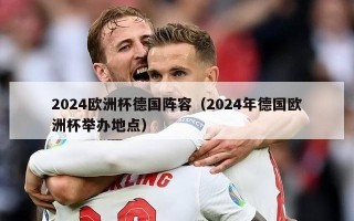 2024欧洲杯德国阵容（2024年德国欧洲杯举办地点）