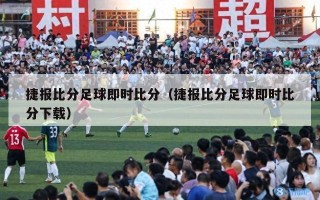 捷报比分足球即时比分（捷报比分足球即时比分下载）