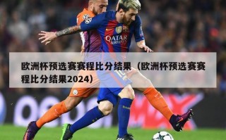 欧洲杯预选赛赛程比分结果（欧洲杯预选赛赛程比分结果2024）