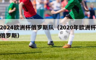 2024欧洲杯俄罗斯队（2020年欧洲杯俄罗斯）