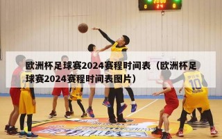 欧洲杯足球赛2024赛程时间表（欧洲杯足球赛2024赛程时间表图片）