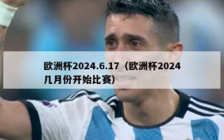 欧洲杯2024.6.17（欧洲杯2024几月份开始比赛）