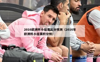 2016欧洲杯小组赛比分预测（2016年欧洲杯小组赛积分榜）