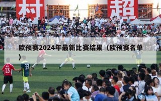 欧预赛2024年最新比赛结果（欧预赛名单）