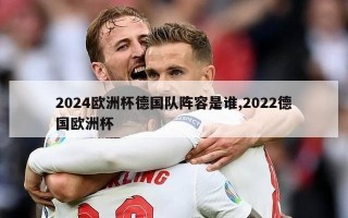 2024欧洲杯德国队阵容是谁,2022德国欧洲杯