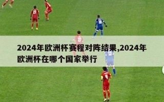 2024年欧洲杯赛程对阵结果,2024年欧洲杯在哪个国家举行