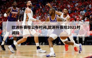 欧洲杯赛程公布时间,欧洲杯赛程2021时间段