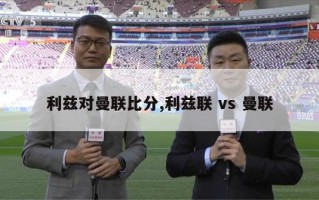 利兹对曼联比分,利兹联 vs 曼联