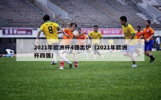 2021年欧洲杯4强出炉（2021年欧洲杯四强）