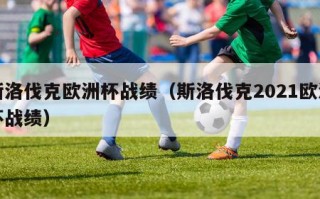 斯洛伐克欧洲杯战绩（斯洛伐克2021欧洲杯战绩）