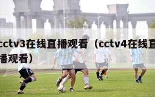 cctv3在线直播观看（cctv4在线直播观看）