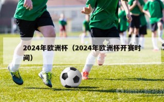 2024年欧洲杯（2024年欧洲杯开赛时间）