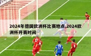 2024年德国欧洲杯比赛地点,2024欧洲杯开赛时间