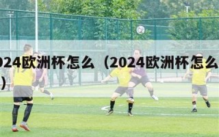 2024欧洲杯怎么（2024欧洲杯怎么分组）