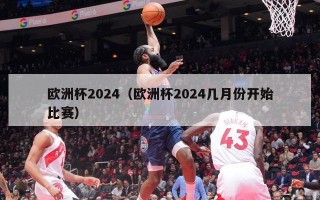 欧洲杯2024（欧洲杯2024几月份开始比赛）