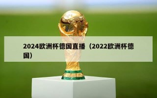 2024欧洲杯德国直播（2022欧洲杯德国）