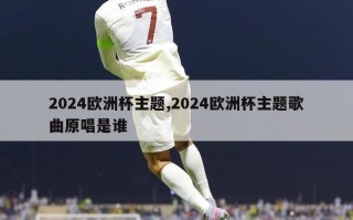 2024欧洲杯主题,2024欧洲杯主题歌曲原唱是谁