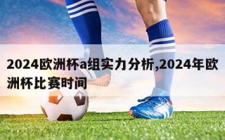 2024欧洲杯a组实力分析,2024年欧洲杯比赛时间