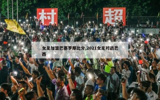 女足加盟巴塞罗那比分,2021女足对战巴西