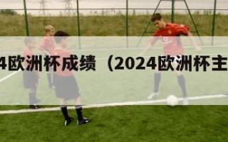 2024欧洲杯成绩（2024欧洲杯主办城市）