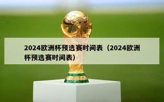 2024欧洲杯预选赛时间表（2024欧洲杯预选赛时间表）